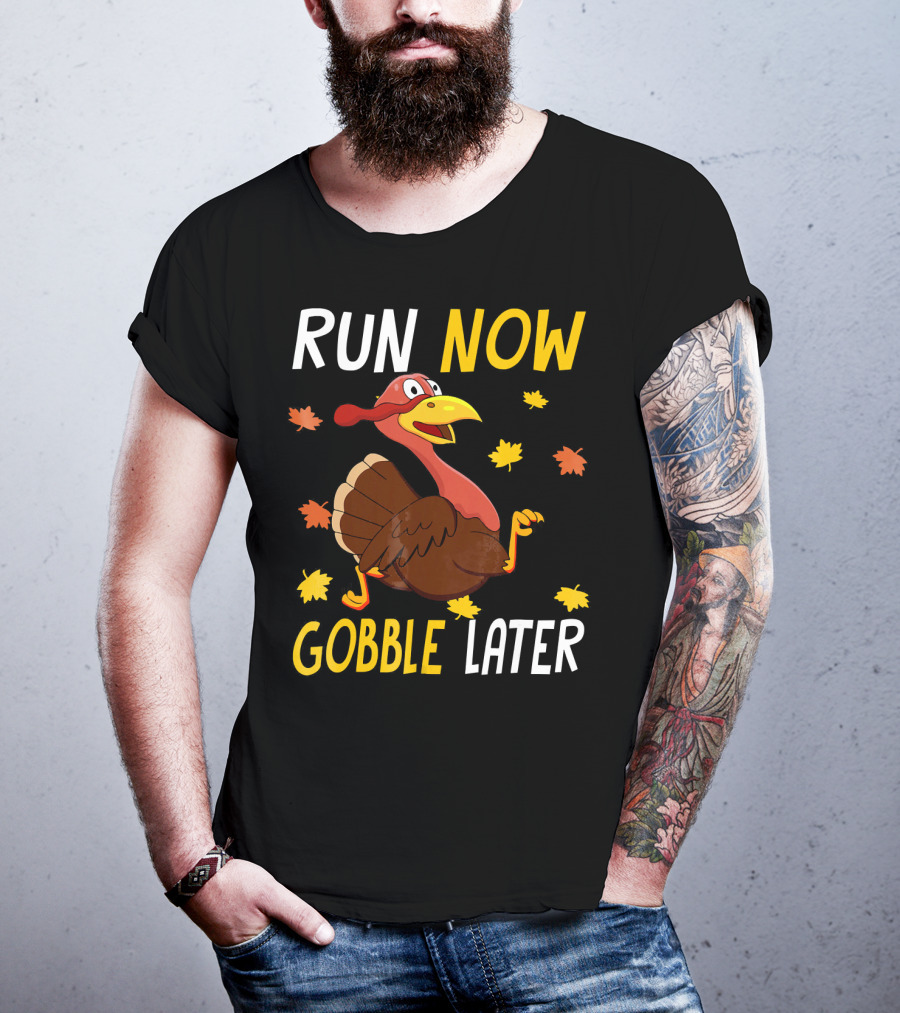 RUN NOW GOBBLE LATER Turkey Thanksgiving Run T-Shirt