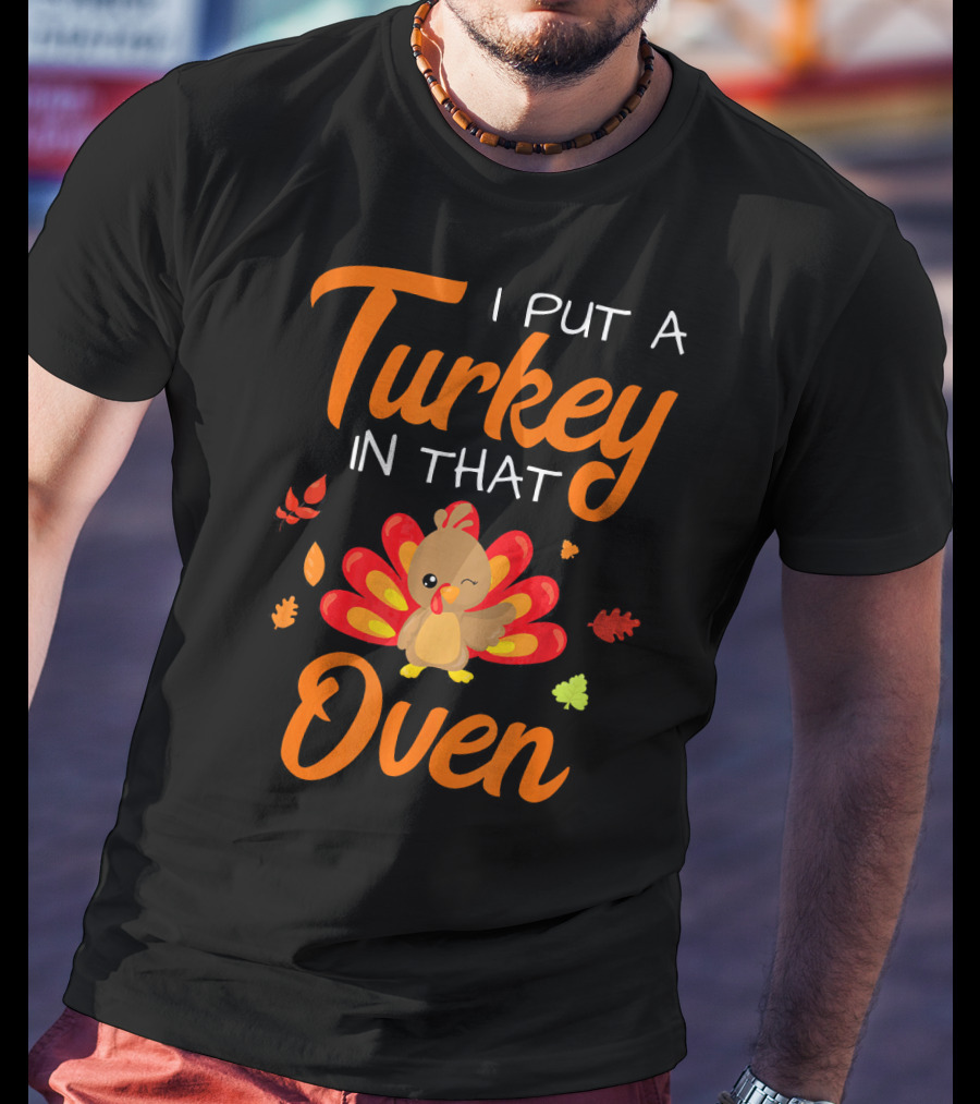 I Put A Turkey In That Oven Cute Autumn Leaves And Cartoon Turkey T-Shirt