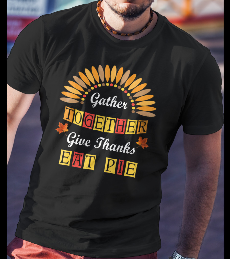 Gather Together Give Thanks Eat Pie Thanksgiving Turkey Autumn Leaves T-Shirt