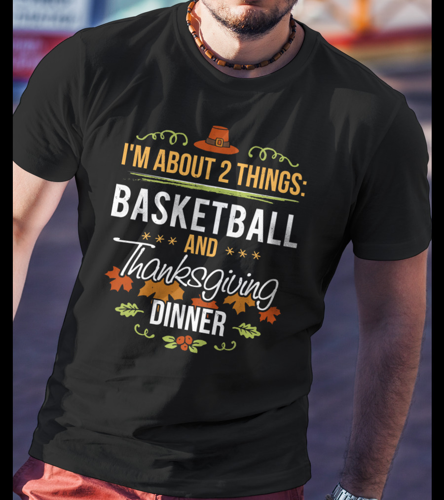 I'm About 2 Things: Basketball And Thanksgiving Dinner T-Shirt