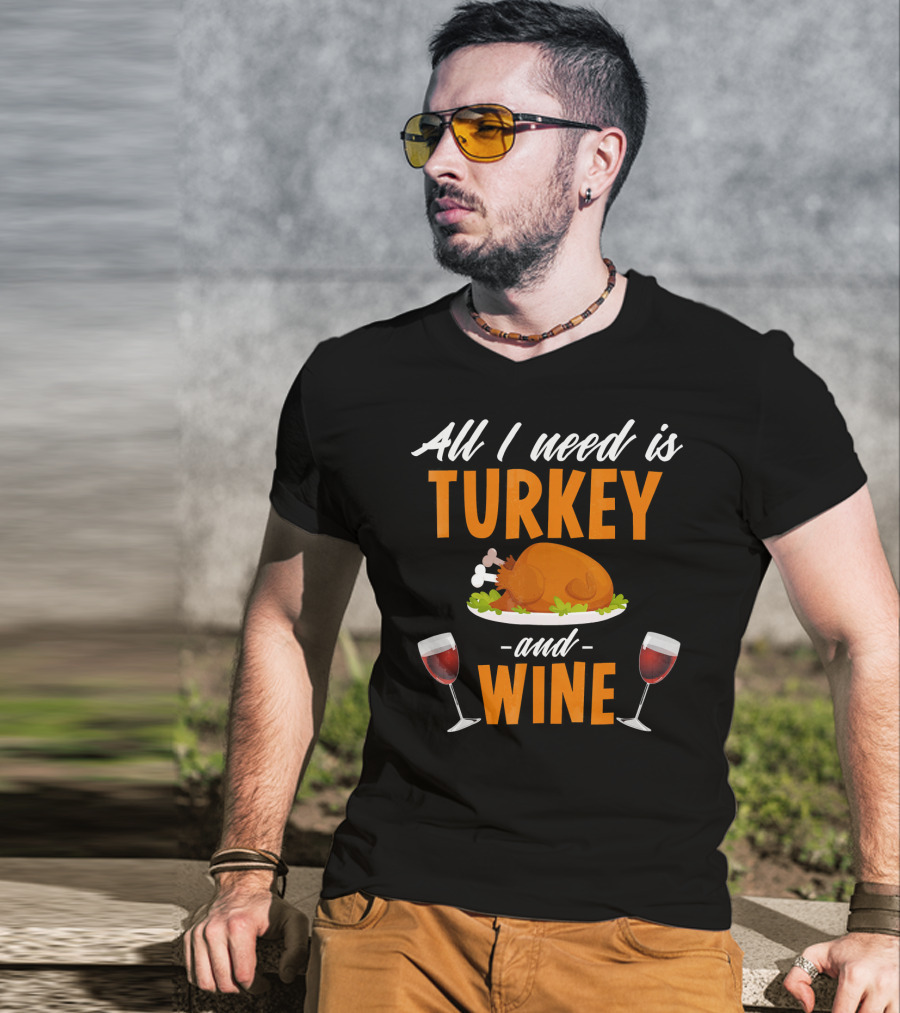 All I Need Is Turkey And Wine With Funny Thanksgiving Humor T-Shirt