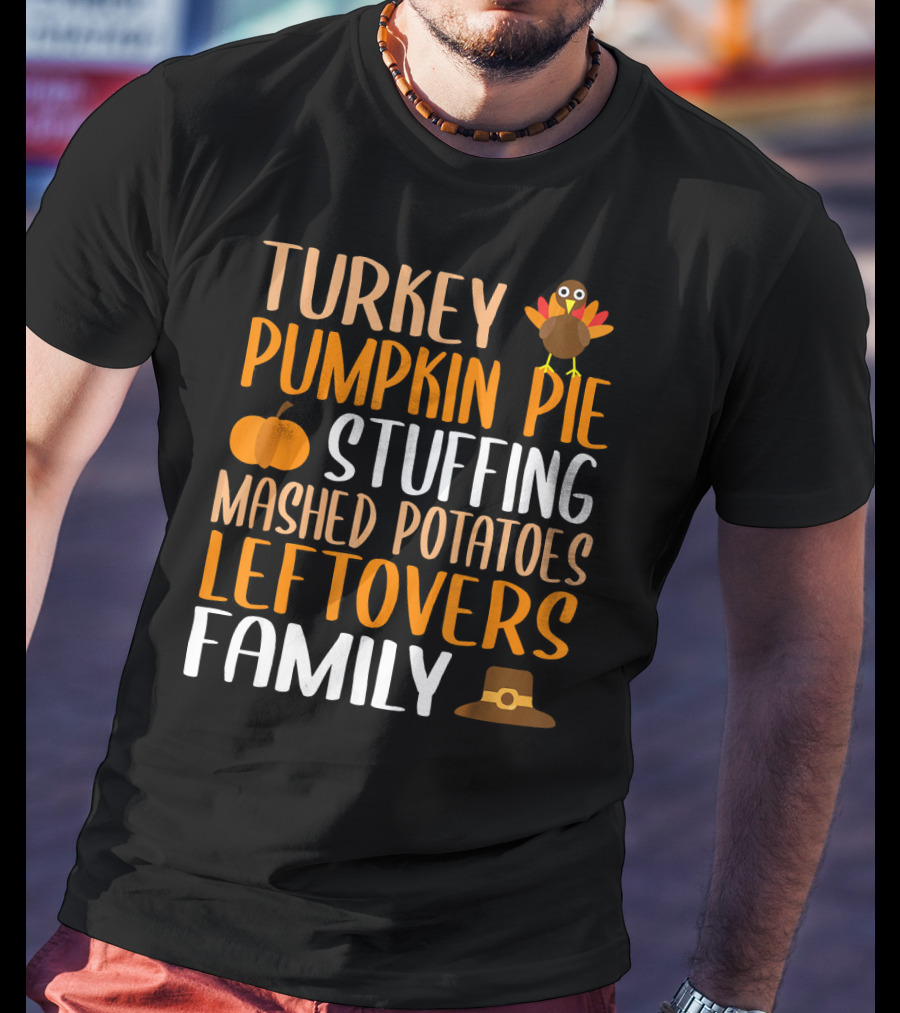 Thanksgiving Turkey Pumpkin Pie Stuffing Mashed Potatoes Leftovers Family T-Shirt