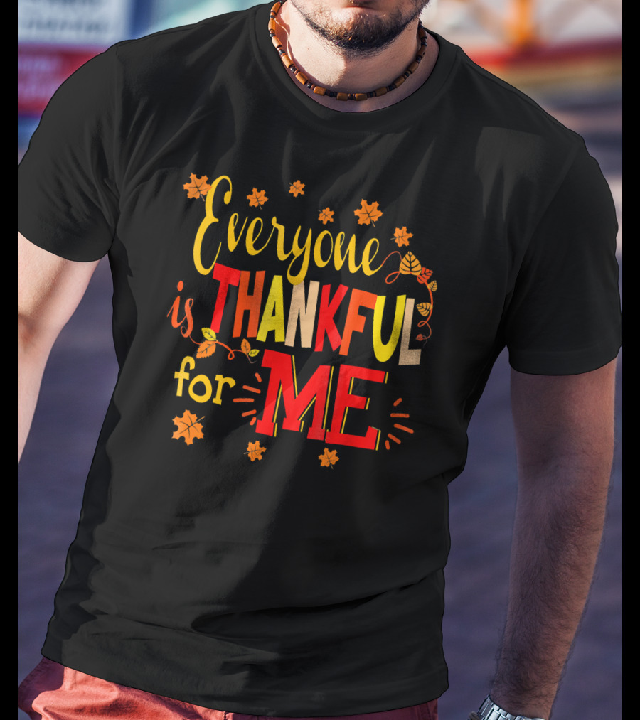 Everyone Is Thankful For Me Autumn Leaves Thanksgiving T-Shirt