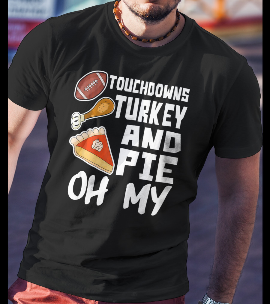 Touchdowns Turkey And Pie Oh My Thanksgiving Holiday Dinner Football T-Shirt