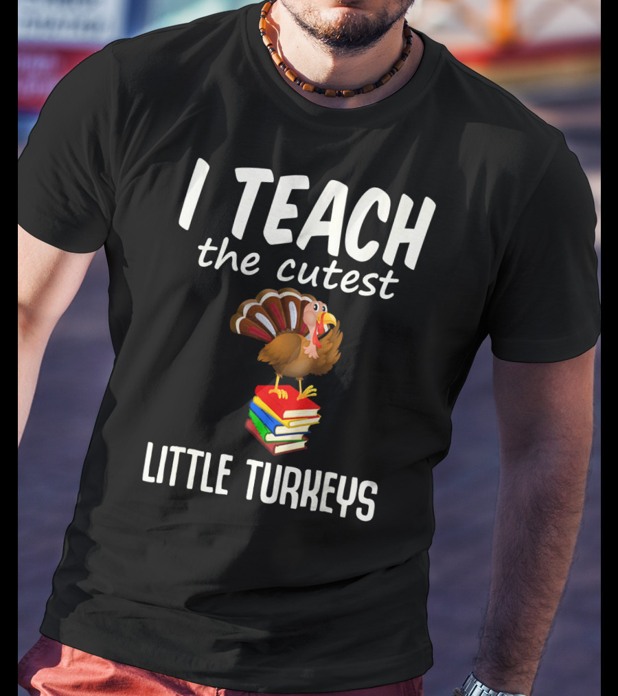 I Teach The Cutest Little Turkeys Thanksgiving Teacher Fun T-Shirt