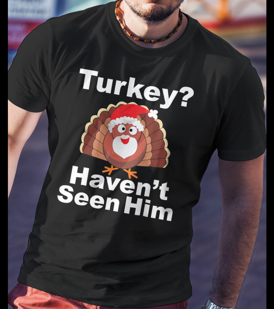 Turkey? Haven't Seen Him Santa Disguised Turkey T-Shirt