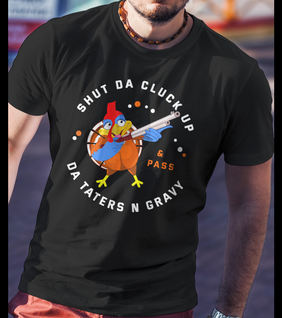 Shut Da Cluck Up Da Taters N Gravy Pass Thanksgiving Turkey Happy T-Shirt