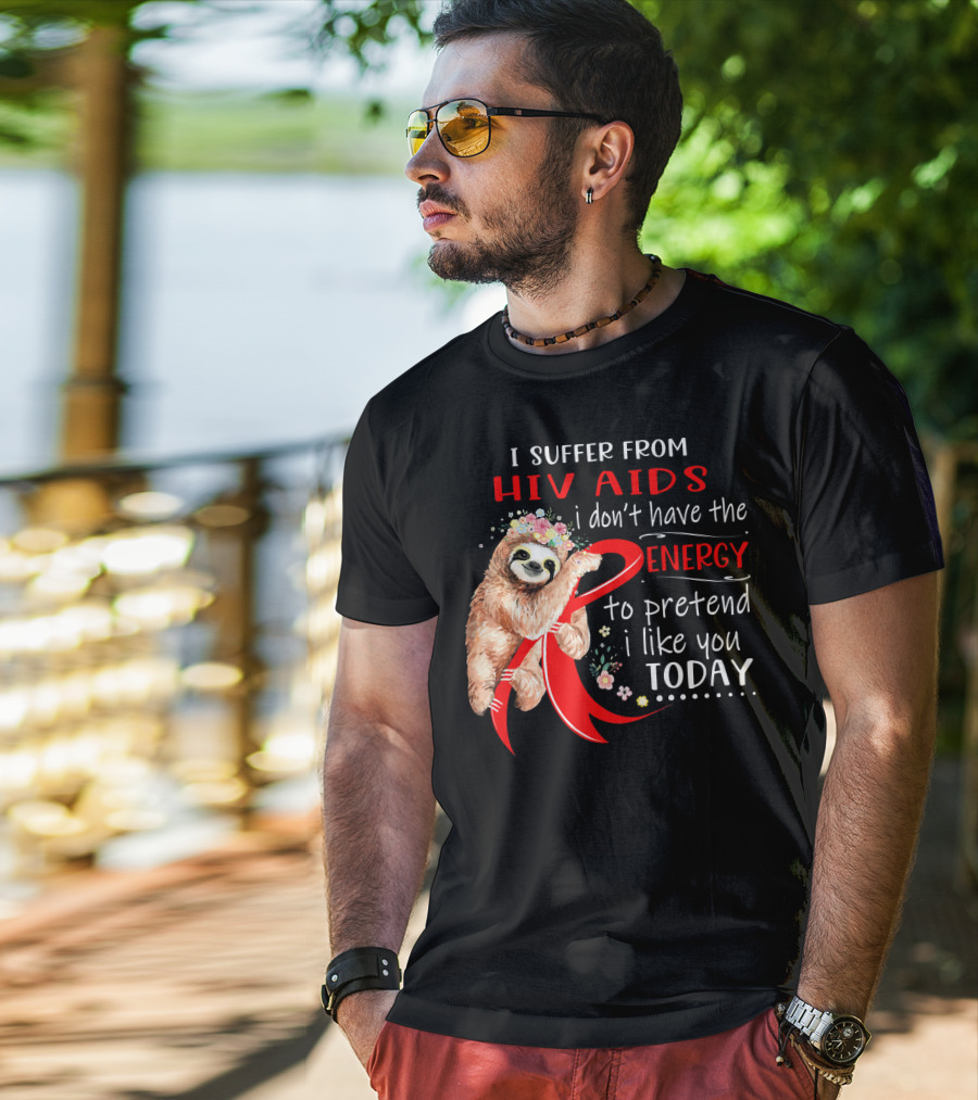 I Suffer From Hiv Aids I Don't Have The Energy To Pretend I Like You Today T-Shirt