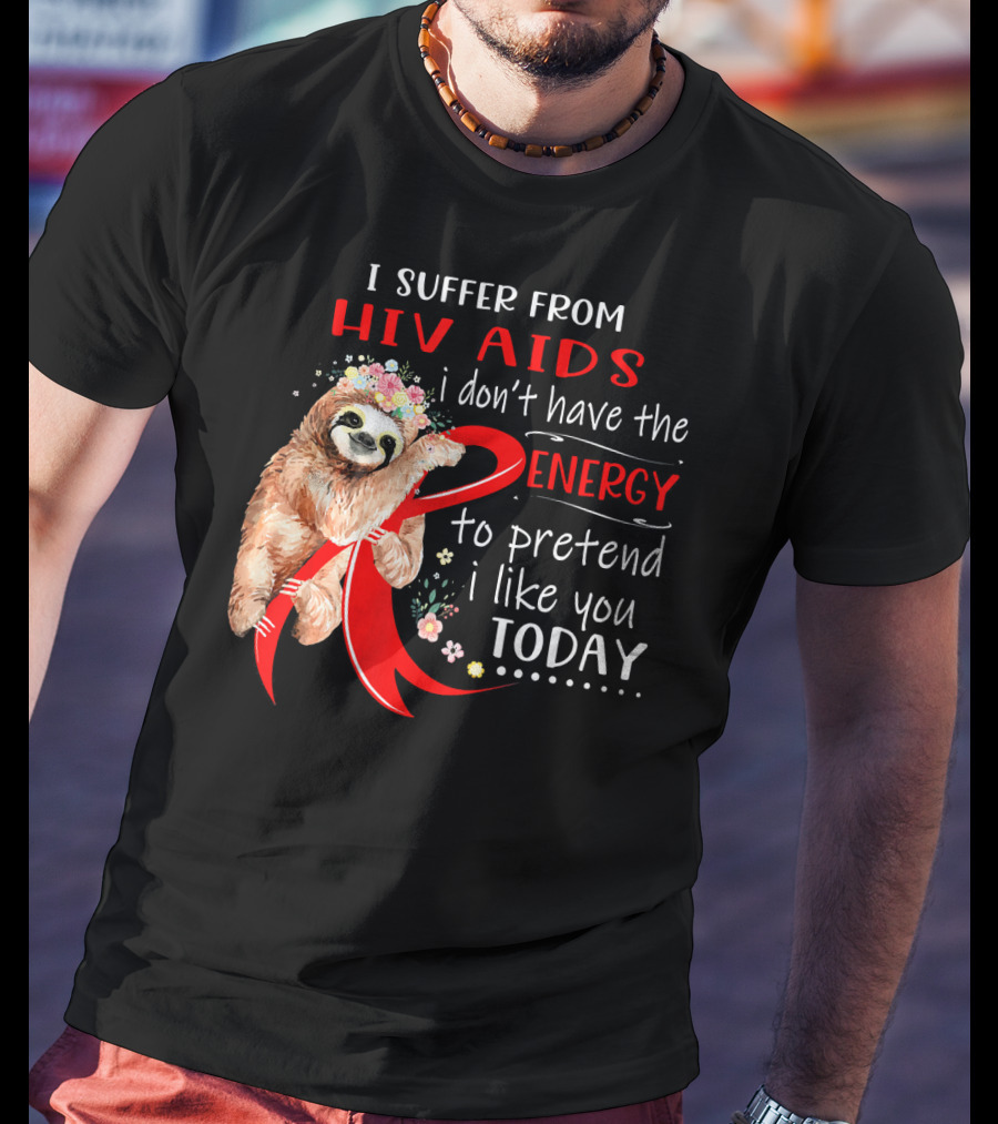 I Suffer From Hiv Aids I Don't Have The Energy To Pretend I Like You Today T-Shirt