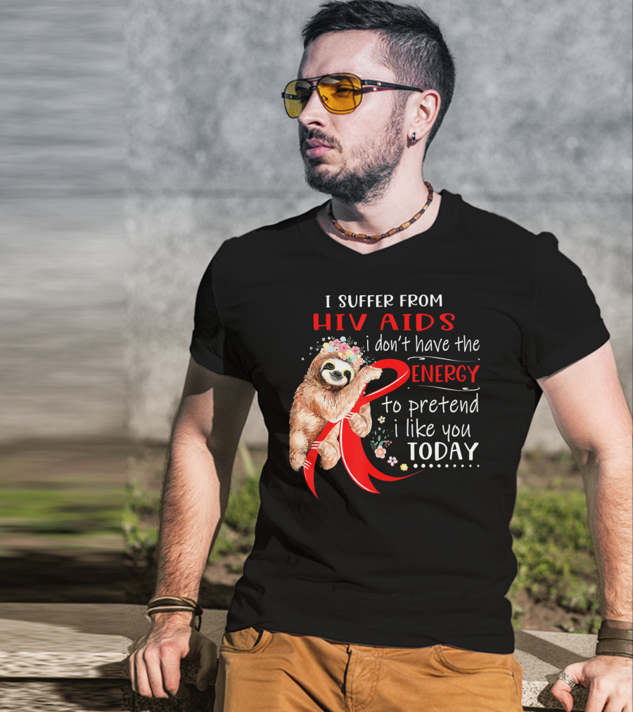 I Suffer From Hiv Aids I Don't Have The Energy To Pretend I Like You Today T-Shirt