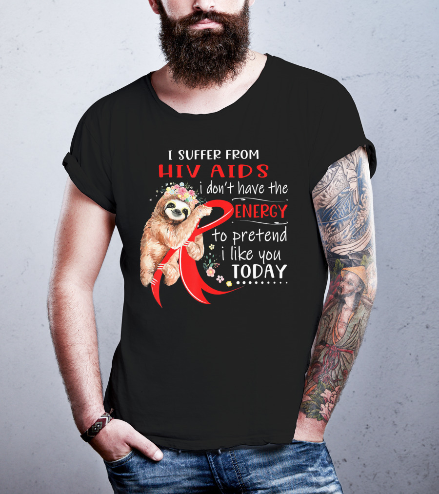 I Suffer From Hiv Aids I Don't Have The Energy To Pretend I Like You Today T-Shirt