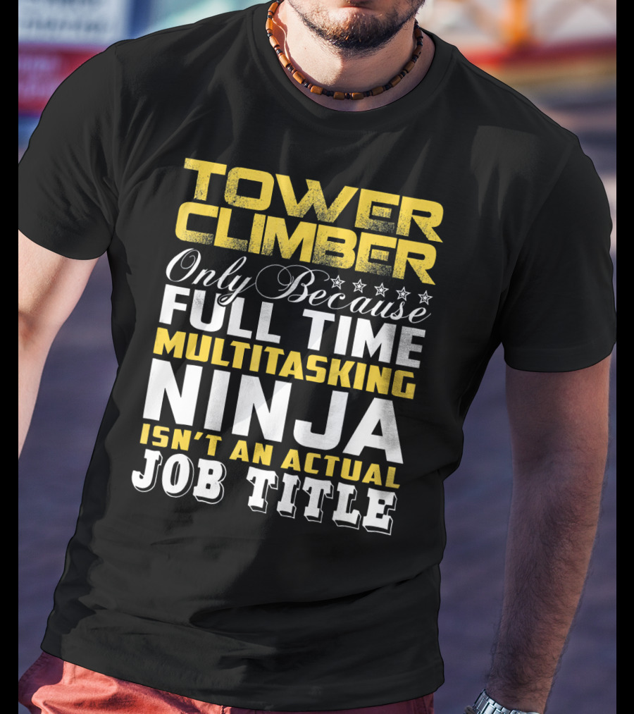 TOWER CLIMBER Only Because Full Time Multitasking Ninja Isn't An Actual Job Title T-Shirt