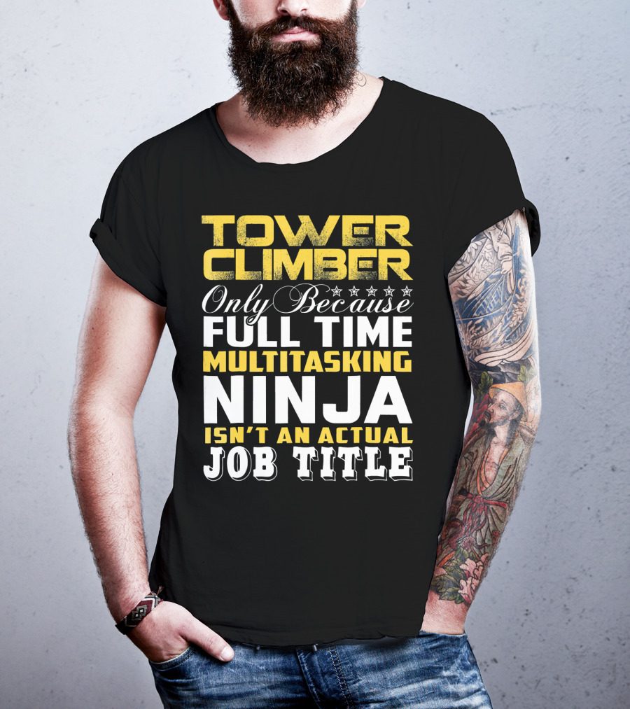 TOWER CLIMBER Only Because Full Time Multitasking Ninja Isn't An Actual Job Title T-Shirt
