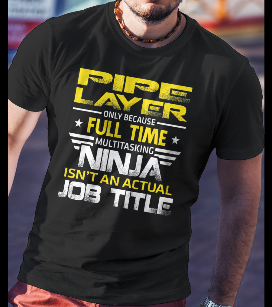 Pipe Layer Only Because Full Time Multitasking Ninja Isn't An Actual Job Title T-Shirt