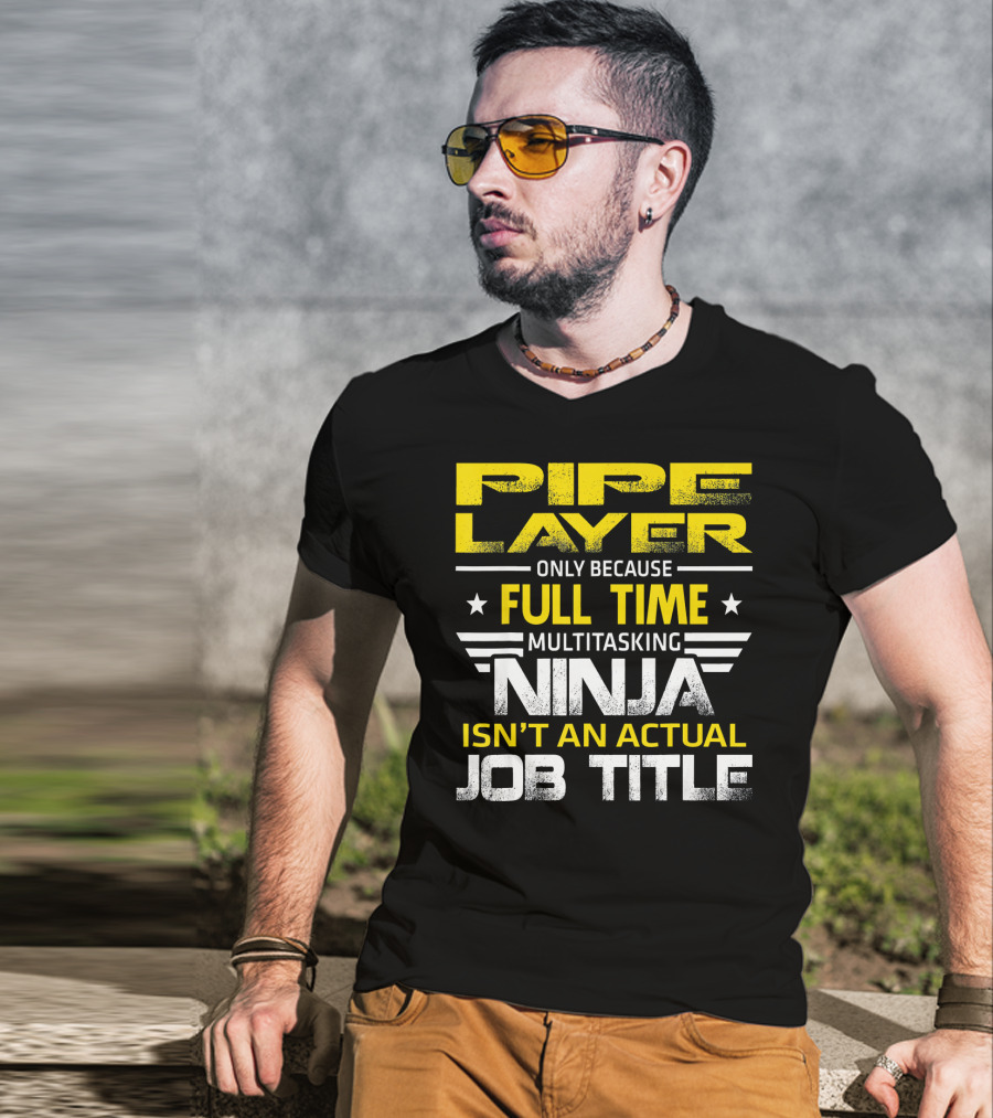 Pipe Layer Only Because Full Time Multitasking Ninja Isn't An Actual Job Title T-Shirt