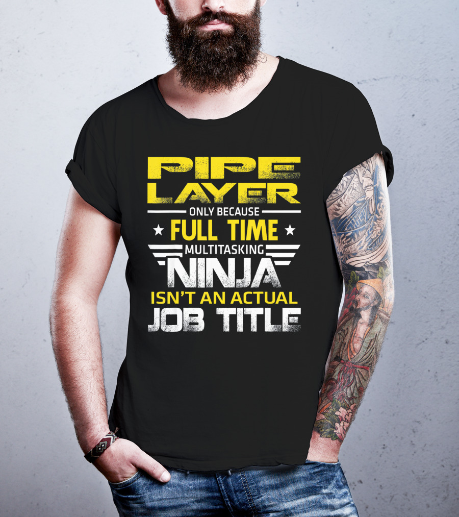 Pipe Layer Only Because Full Time Multitasking Ninja Isn't An Actual Job Title T-Shirt