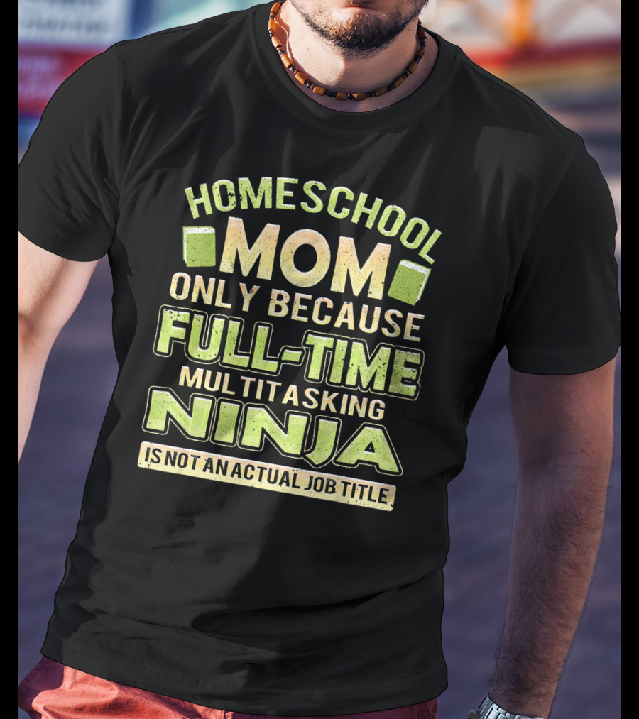 Homeschool Mom Only Because Full-Time Multitasking Ninja Is Not An Actual Job Title T-Shirt