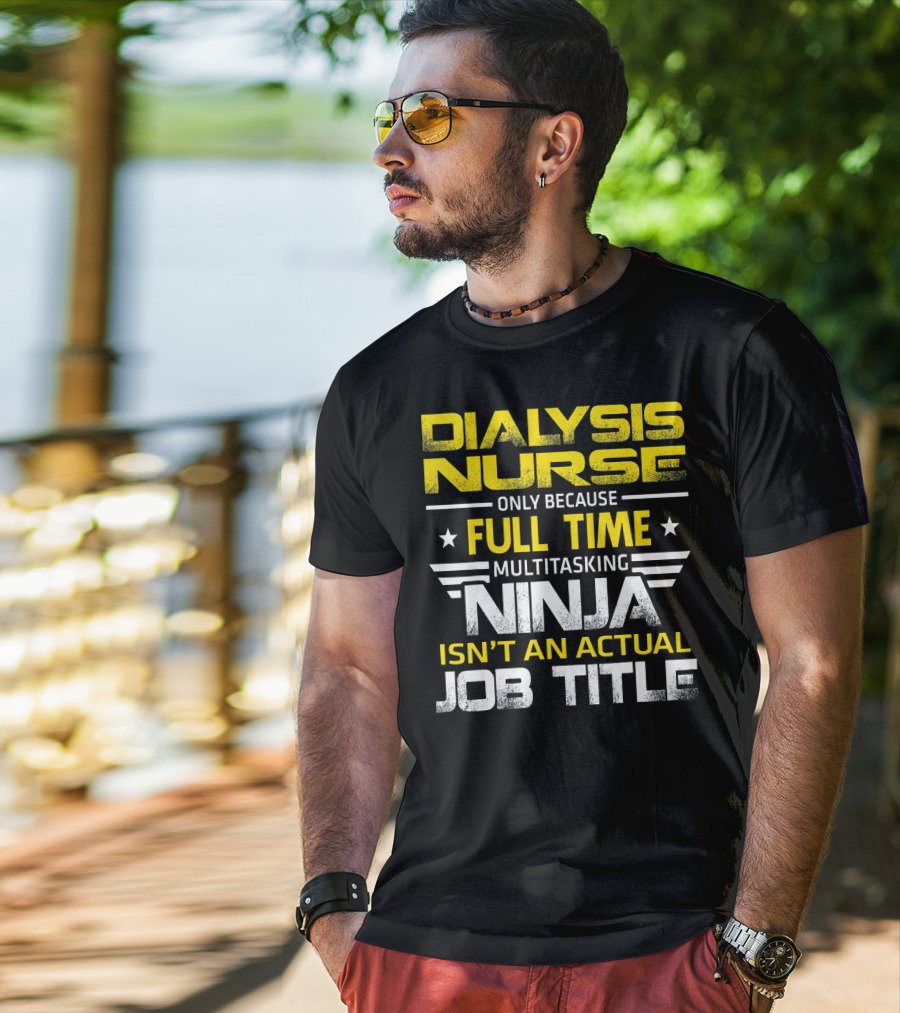 Dialysis Nurse Only Because Full Time Multitasking Ninja Isn't An Actual Job Title T-Shirt