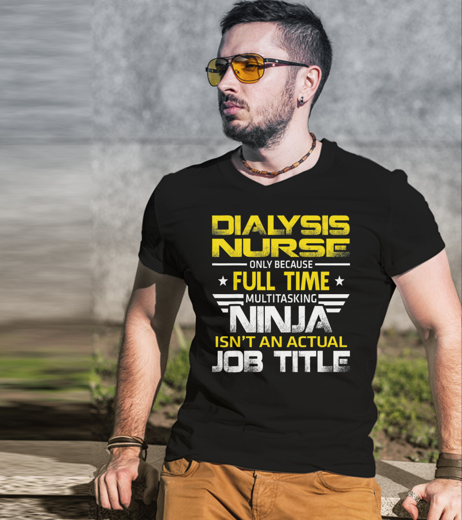 Dialysis Nurse Only Because Full Time Multitasking Ninja Isn't An Actual Job Title T-Shirt