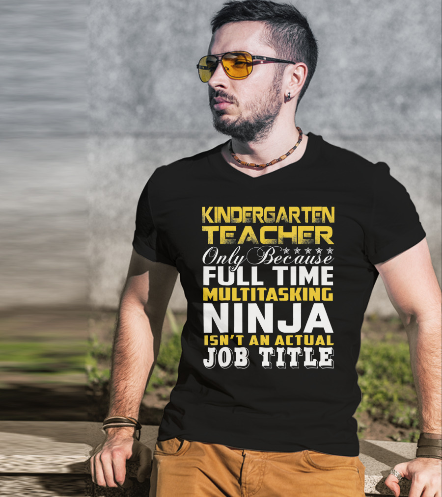 Kindergarten Teacher Only Because Full Time Multitasking Ninja Isn't An Actual Job Title T-Shirt