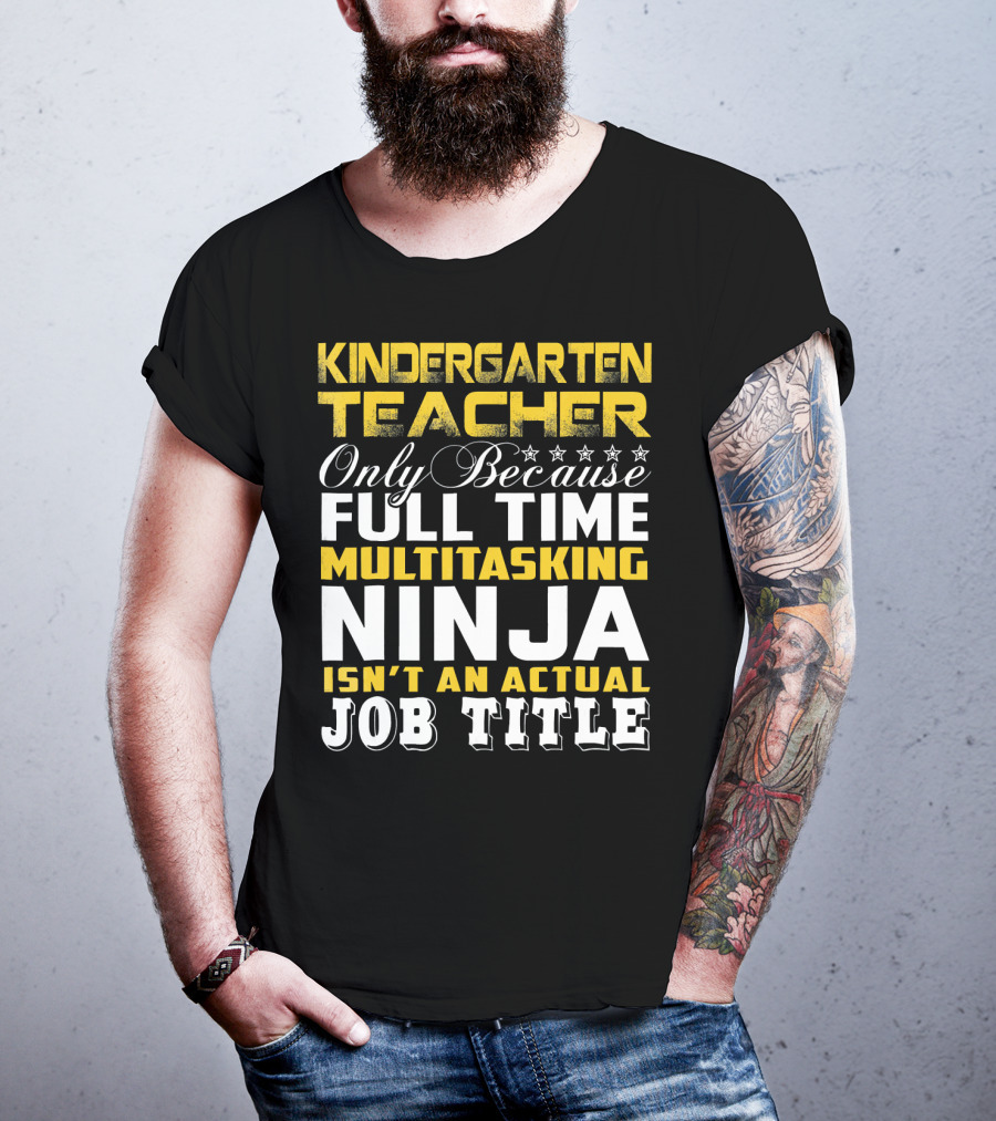 Kindergarten Teacher Only Because Full Time Multitasking Ninja Isn't An Actual Job Title T-Shirt