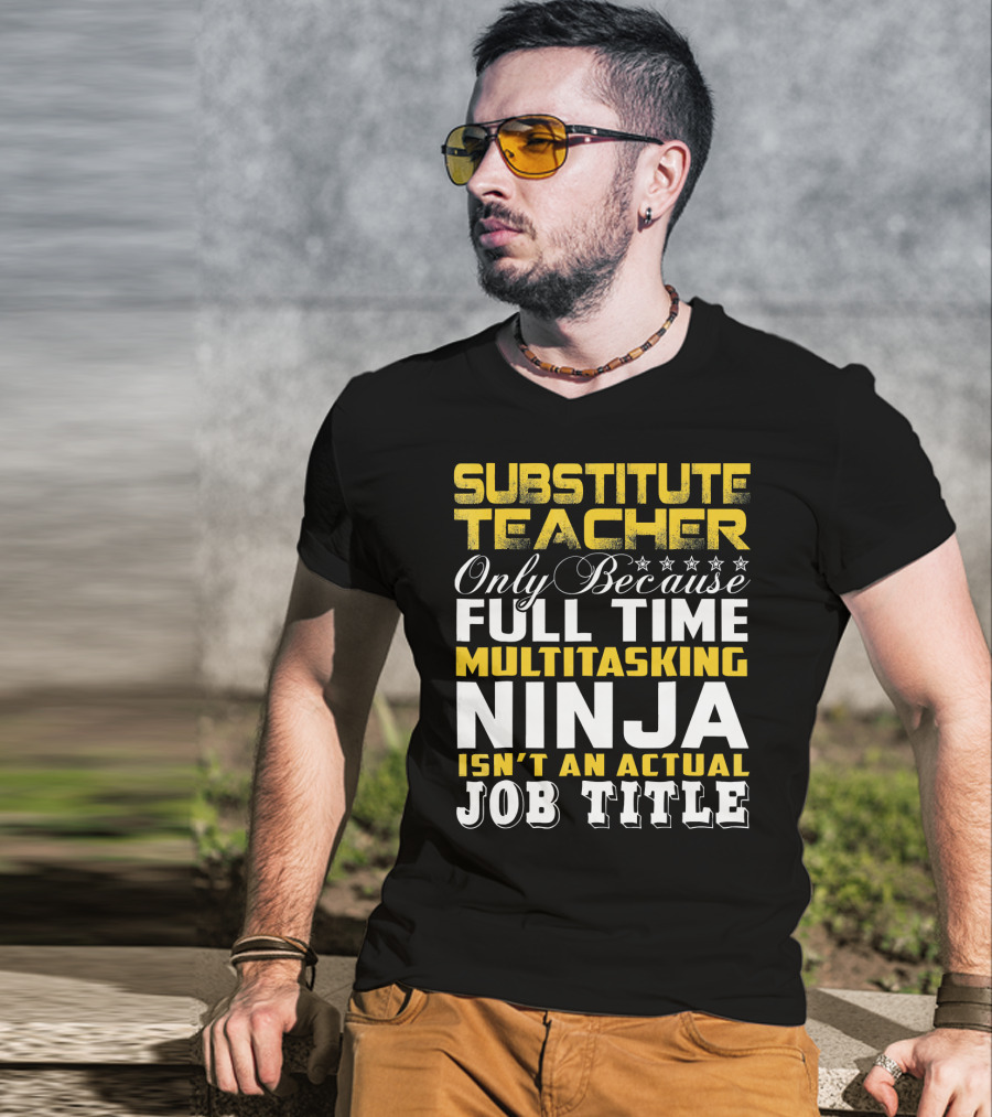 Substitute Teacher Only Because Full Time Multitasking Ninja Isn't An Actual Job Title T-Shirt