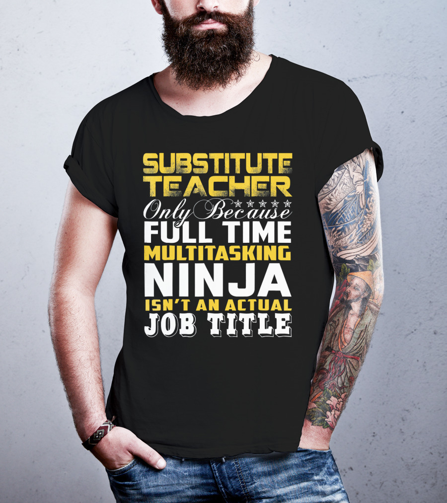 Substitute Teacher Only Because Full Time Multitasking Ninja Isn't An Actual Job Title T-Shirt