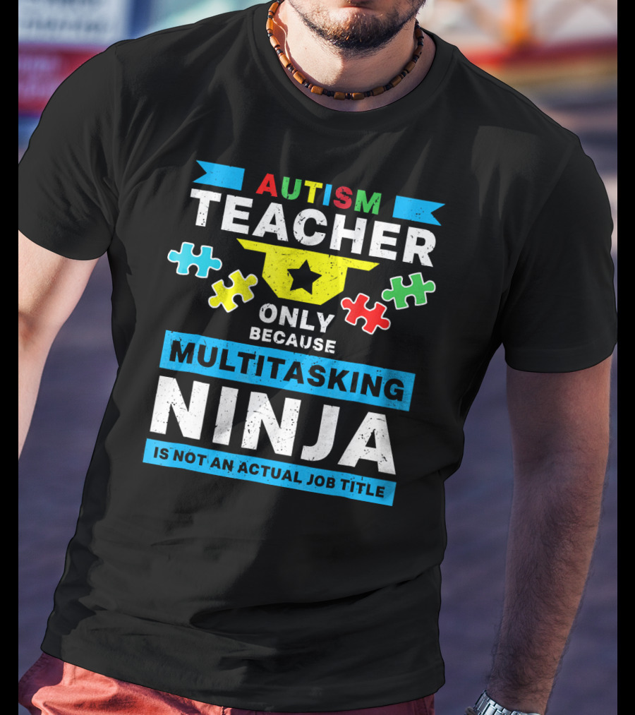 Autism Teacher Only Because Multitasking Ninja Is Not An Actual Job Title T-Shirt