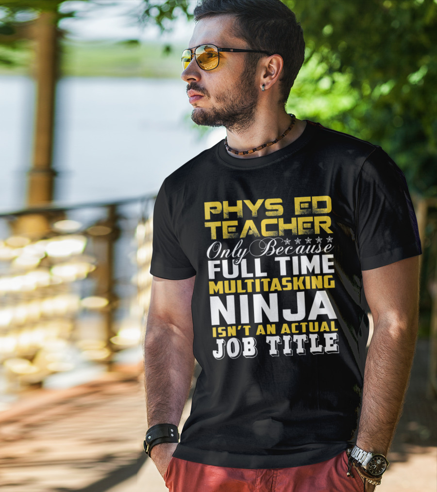 PHYS ED Teacher Only Because Full Time Multitasking Ninja Isn't An Actual Job Title T-Shirt