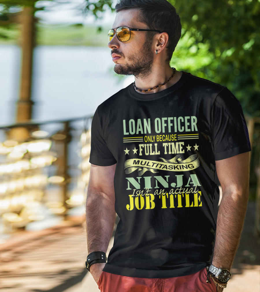 Loan Officer Only Because Full Time Multitasking Ninja Isn't An Actual Job Title T-Shirt