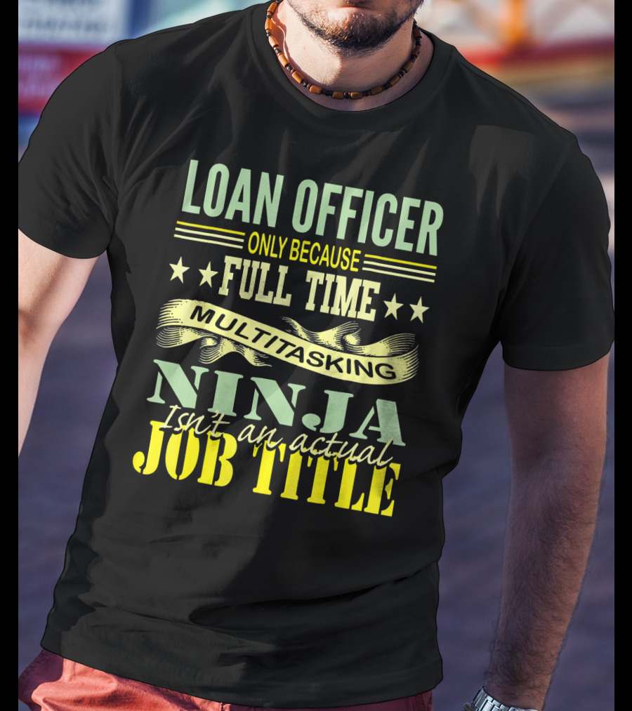 Loan Officer Only Because Full Time Multitasking Ninja Isn't An Actual Job Title T-Shirt
