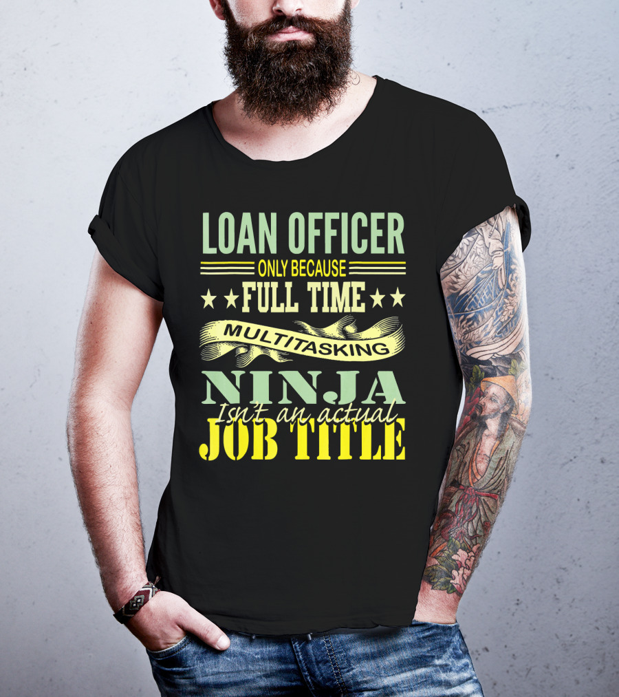 Loan Officer Only Because Full Time Multitasking Ninja Isn't An Actual Job Title T-Shirt