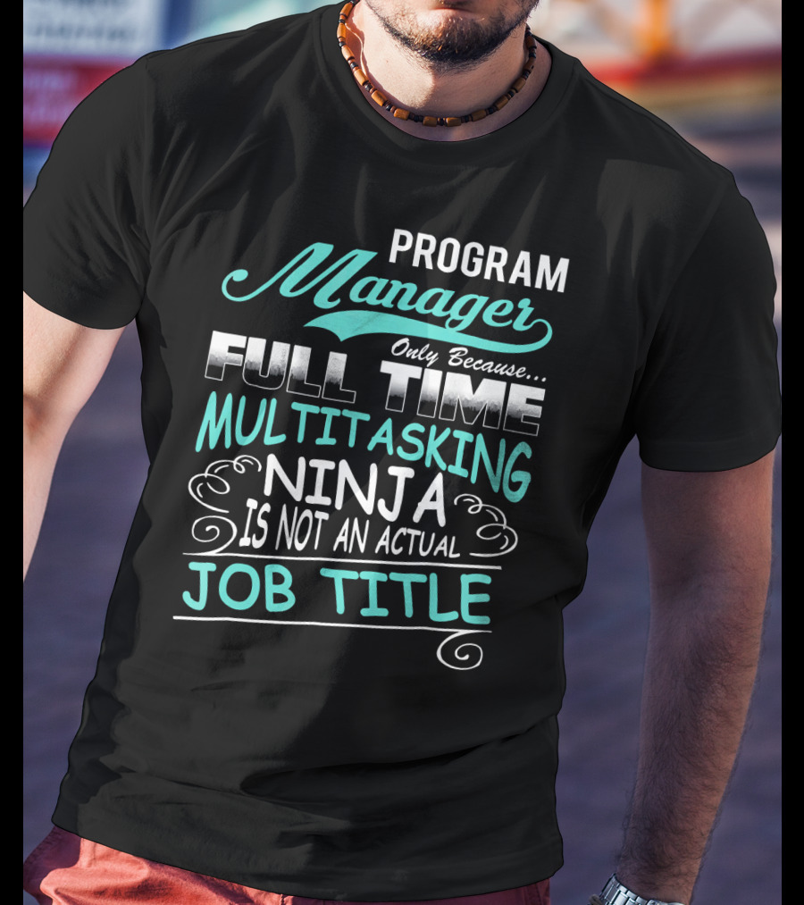 Program Manager Only Because Full Time Multitasking Ninja Is Not An Actual Job Title T-Shirt