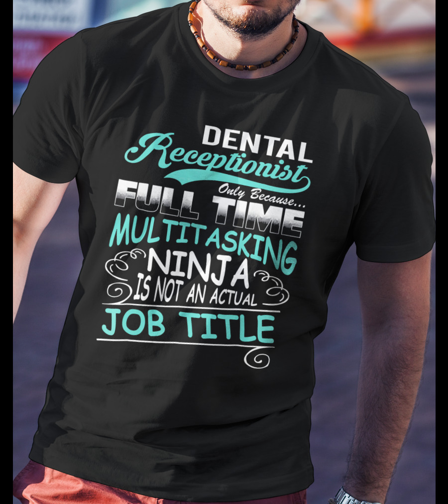 Dental Receptionist Only Because Full Time Multitasking Ninja Is Not An Actual Job Title T-Shirt