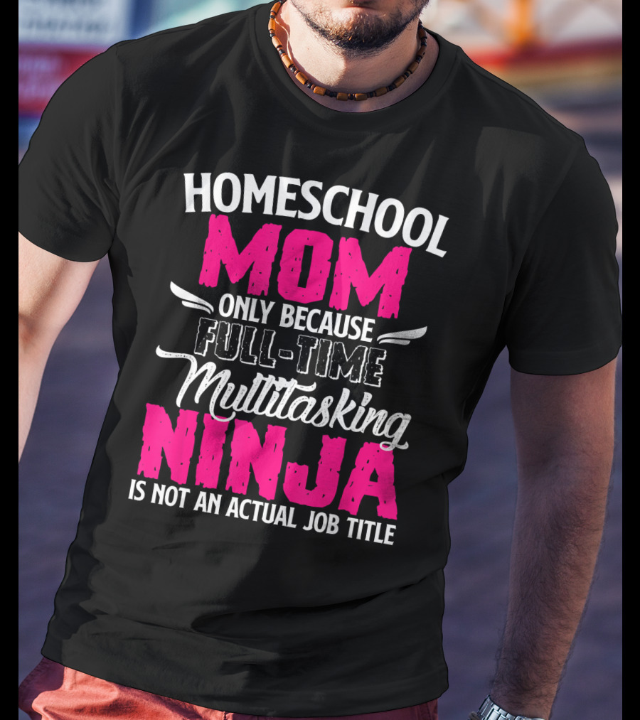 Homeschool Mom Only Because Full Time Multitasking Ninja Is Not An Actual Job Title T-Shirt