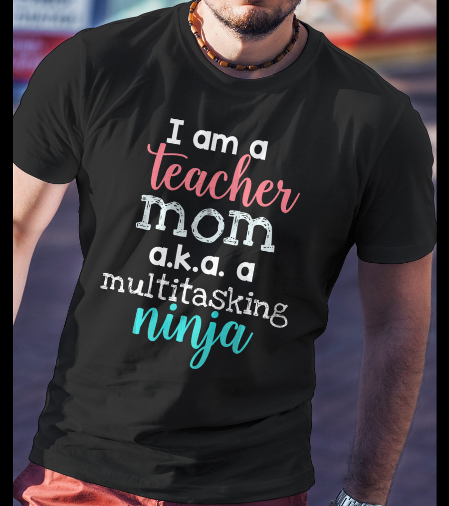 I Am A Teacher Mom A.K.A. A Multitasking Ninja T-Shirt