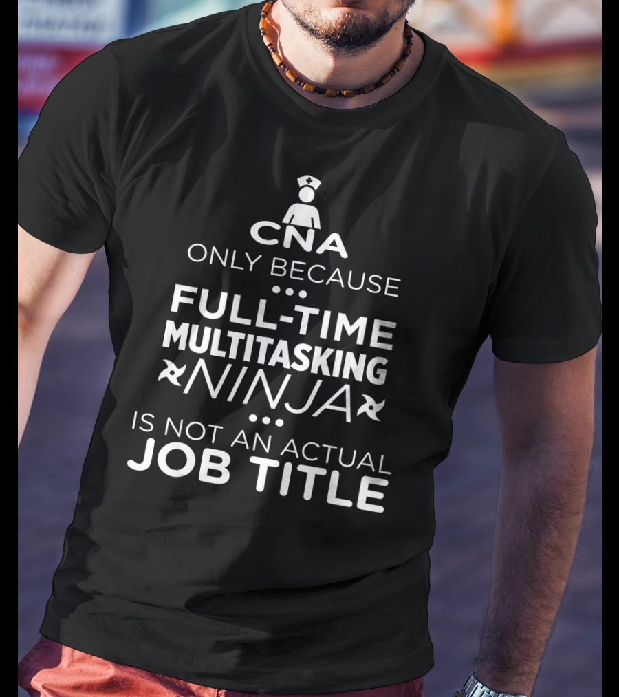 CNA Only Because Full-Time Multitasking Ninja Is Not An Actual Job Title T-Shirt