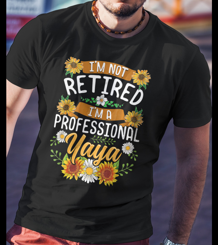 I'm Not Retired I'm A Professional Yaya Sunflower And Daisy Floral T-Shirt