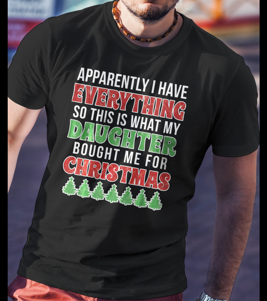 Apparently I Have Everything So This Is What My Daughter Bought Me For Christmas T-Shirt