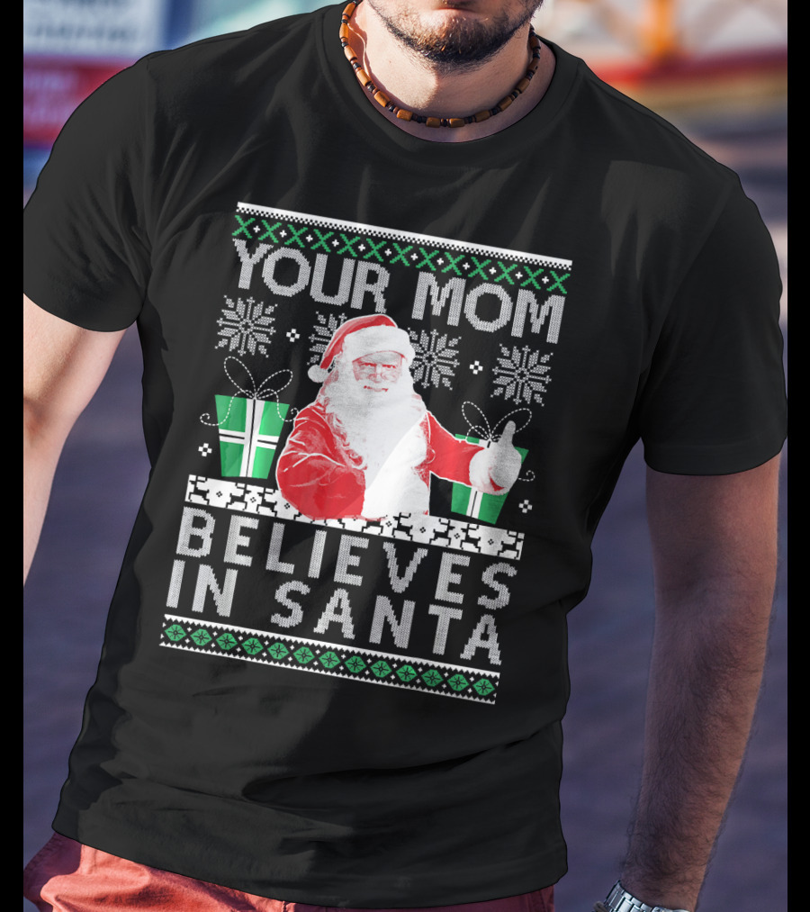 Your Mom Believes In Santa Ugly Christmas T-Shirt
