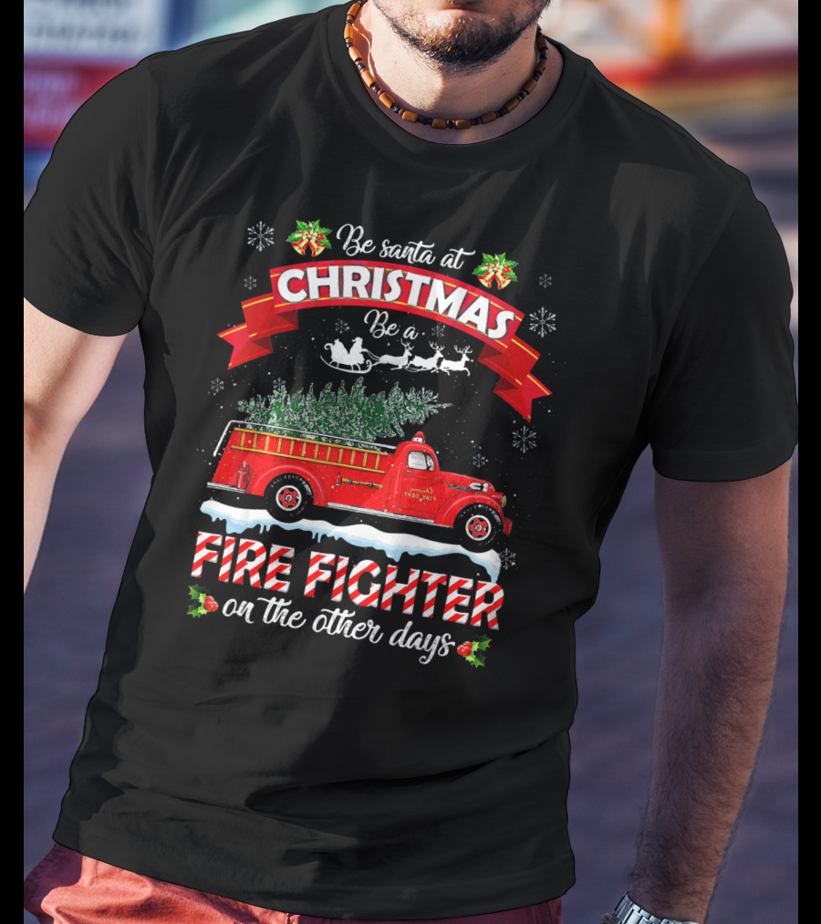 Be Santa At Christmas Be A Fire Fighter On The Other Days T-Shirt