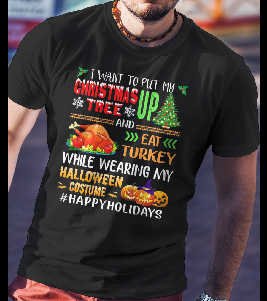 I Want To Put My Christmas Tree Up And Eat Turkey While Wearing My Halloween Costume #HappyHolidays T-Shirt