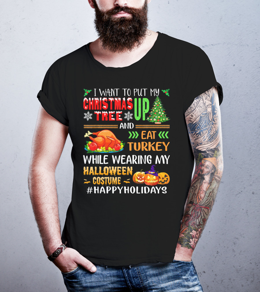 I Want To Put My Christmas Tree Up And Eat Turkey While Wearing My Halloween Costume #HappyHolidays T-Shirt