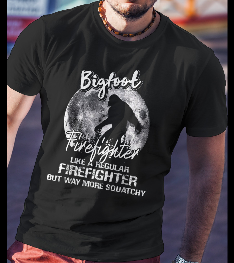 Bigfoot Firefighter Like A Regular Firefighter But Way More Squatchy T-Shirt