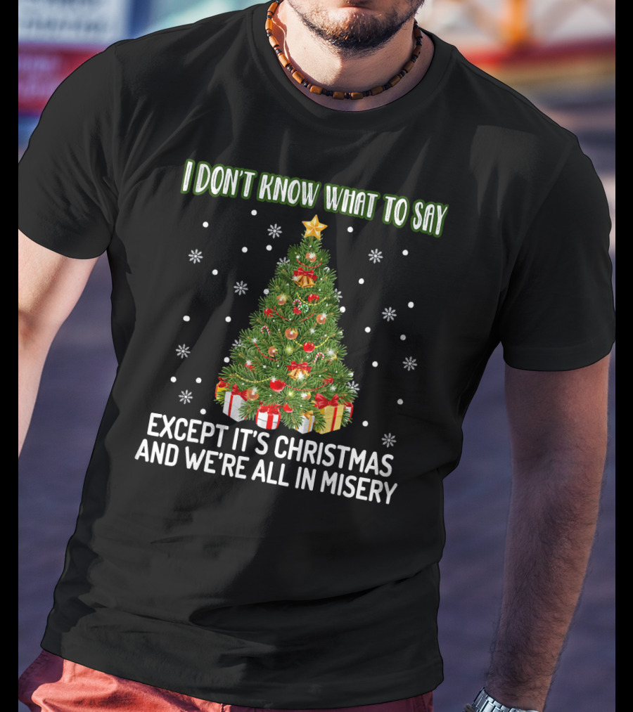 I Don't Know What To Say Except It's Christmas And We're All In Misery Holiday Tree T-Shirt
