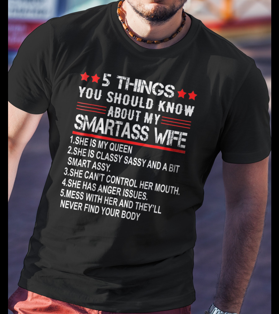 5 Things You Should Know About My Smartass Wife She Is My Queen Classy Sassy Bit Smart Assy Can't Control Her Mouth Has Anger Issues Mess With Her Never Find Your Body T-Shirt