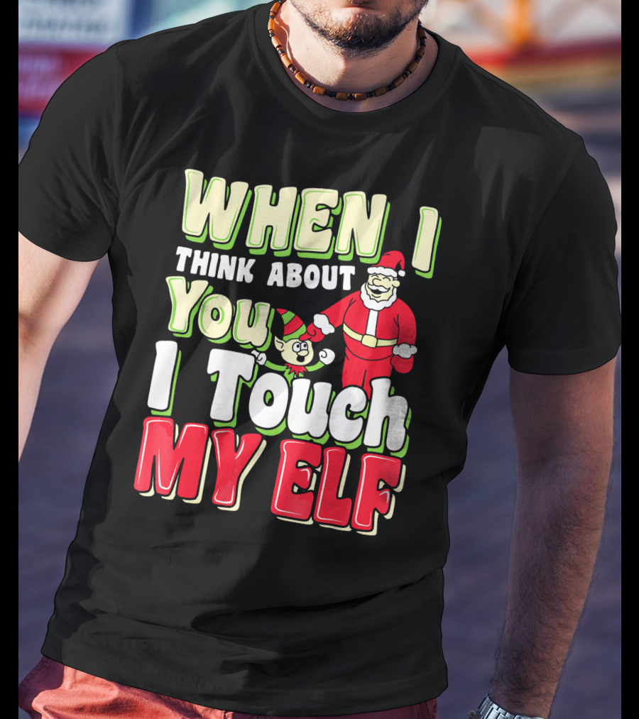 When I Think About You I Touch My Elf Santa Christmas T-Shirt