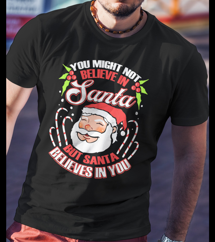 You Might Not Believe In Santa But Santa Believes In You T-Shirt