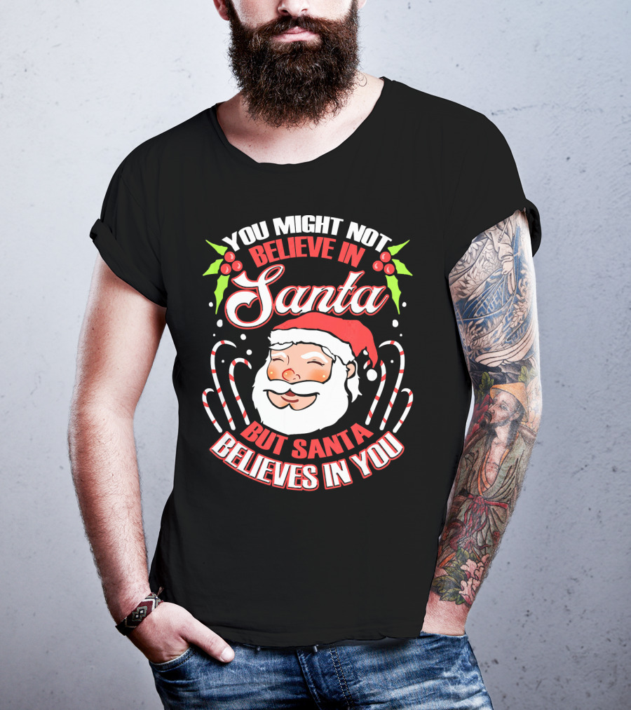 You Might Not Believe In Santa But Santa Believes In You T-Shirt