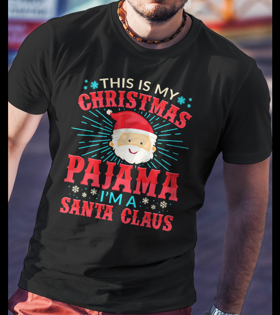 This Is My Christmas Pajama I'm A Santa Claus T-Shirt